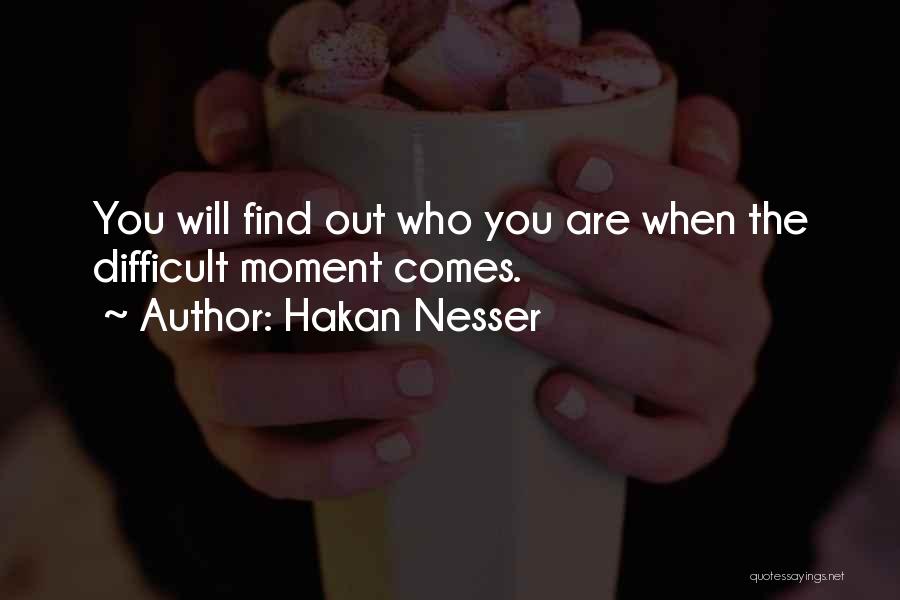 Hakan Nesser Quotes: You Will Find Out Who You Are When The Difficult Moment Comes.