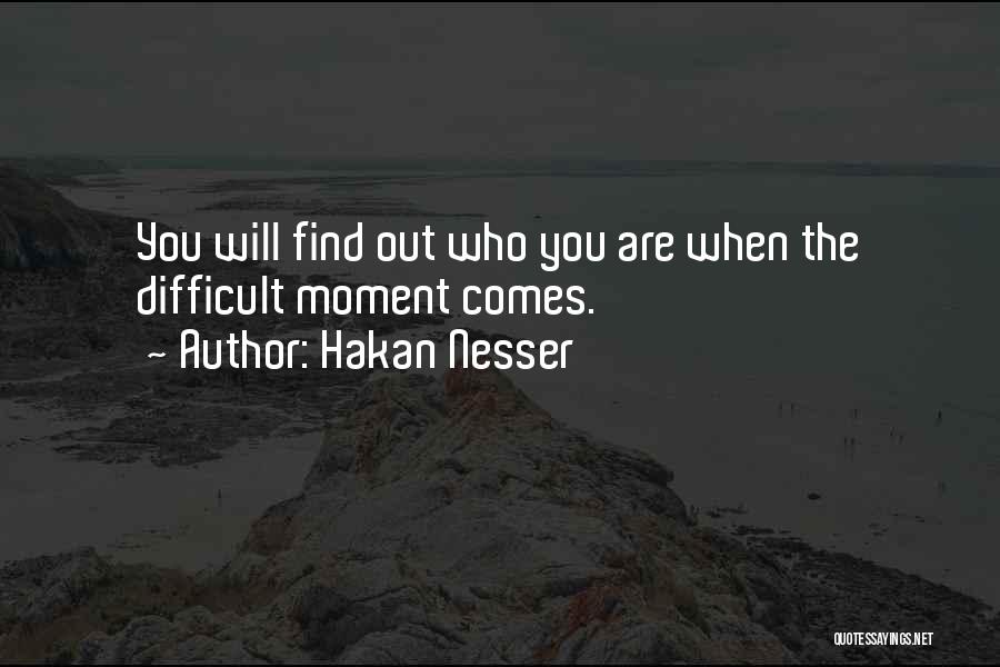 Hakan Nesser Quotes: You Will Find Out Who You Are When The Difficult Moment Comes.