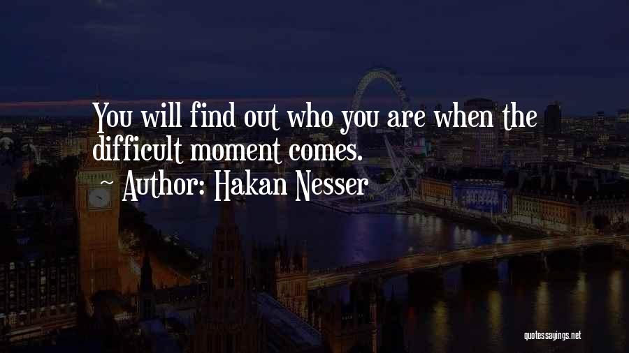 Hakan Nesser Quotes: You Will Find Out Who You Are When The Difficult Moment Comes.