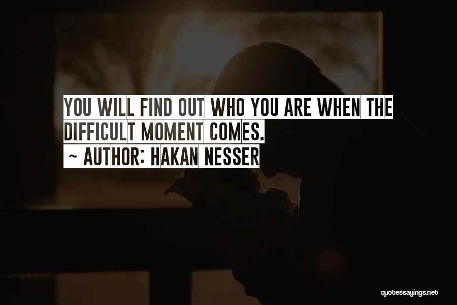 Hakan Nesser Quotes: You Will Find Out Who You Are When The Difficult Moment Comes.