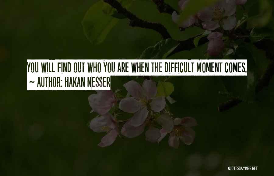 Hakan Nesser Quotes: You Will Find Out Who You Are When The Difficult Moment Comes.