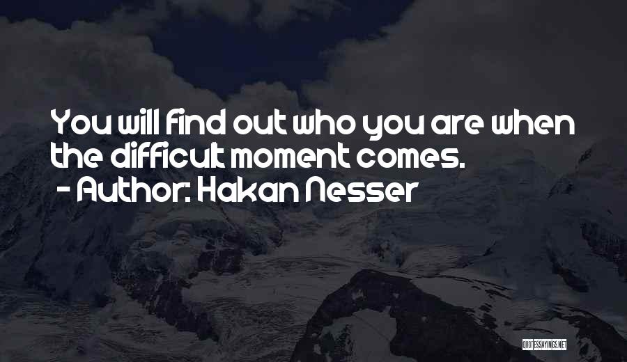 Hakan Nesser Quotes: You Will Find Out Who You Are When The Difficult Moment Comes.