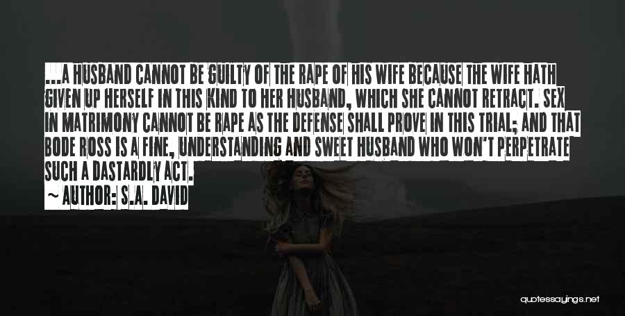 S.A. David Quotes: ...a Husband Cannot Be Guilty Of The Rape Of His Wife Because The Wife Hath Given Up Herself In This