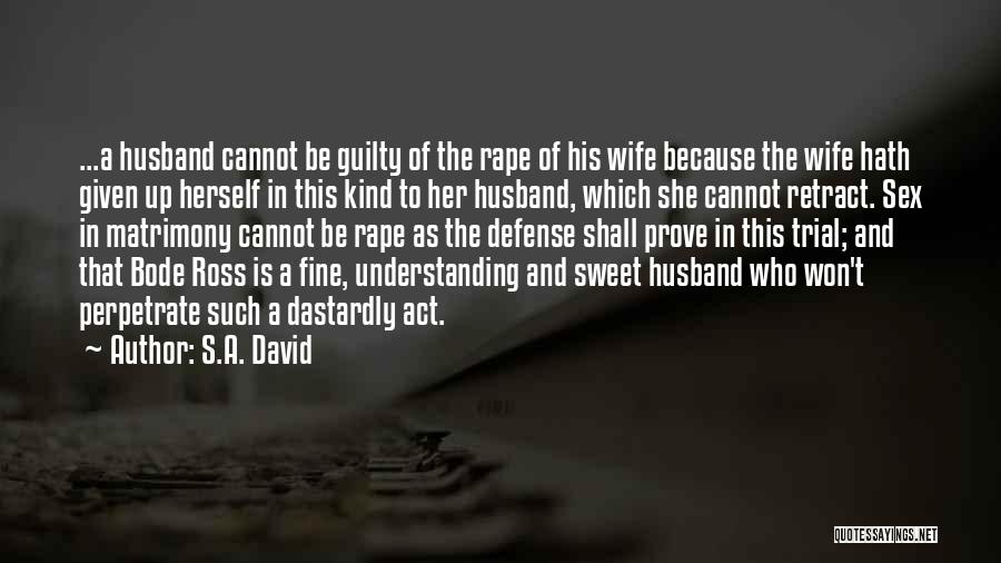 S.A. David Quotes: ...a Husband Cannot Be Guilty Of The Rape Of His Wife Because The Wife Hath Given Up Herself In This