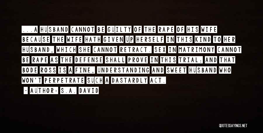 S.A. David Quotes: ...a Husband Cannot Be Guilty Of The Rape Of His Wife Because The Wife Hath Given Up Herself In This