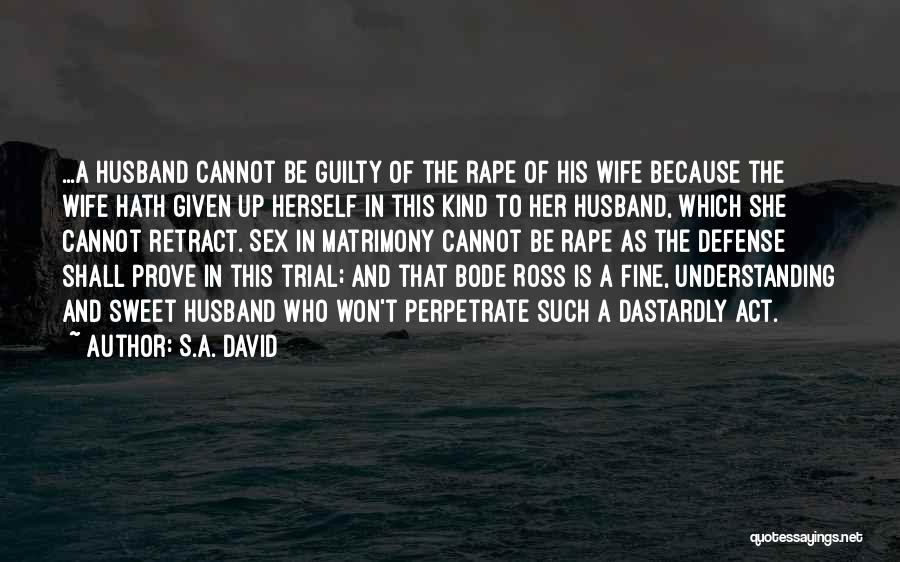 S.A. David Quotes: ...a Husband Cannot Be Guilty Of The Rape Of His Wife Because The Wife Hath Given Up Herself In This