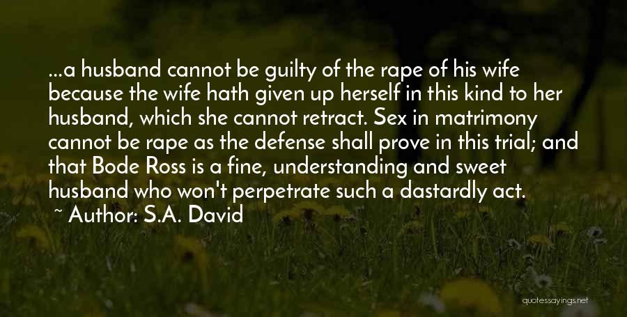 S.A. David Quotes: ...a Husband Cannot Be Guilty Of The Rape Of His Wife Because The Wife Hath Given Up Herself In This