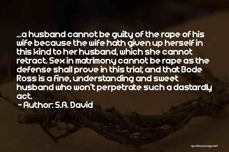 S.A. David Quotes: ...a Husband Cannot Be Guilty Of The Rape Of His Wife Because The Wife Hath Given Up Herself In This