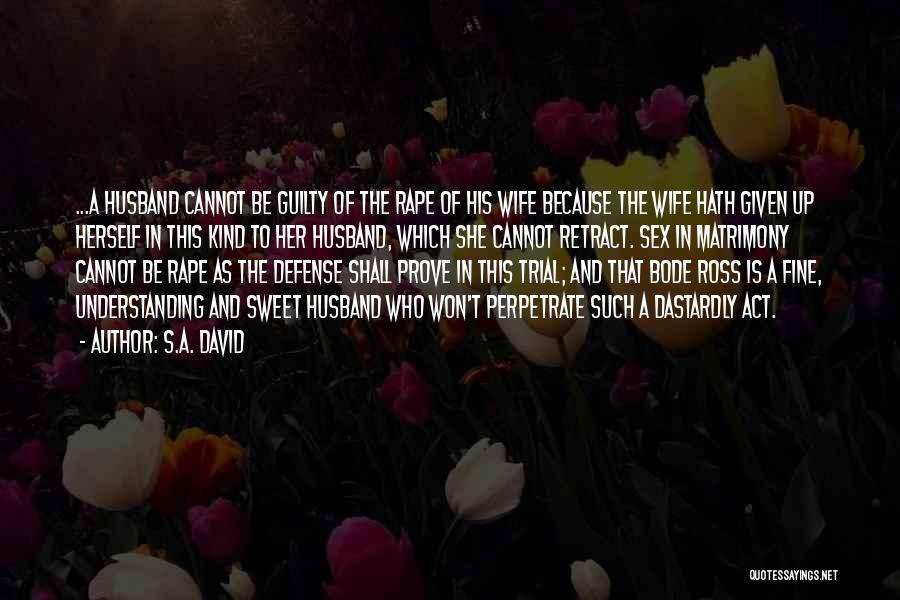S.A. David Quotes: ...a Husband Cannot Be Guilty Of The Rape Of His Wife Because The Wife Hath Given Up Herself In This