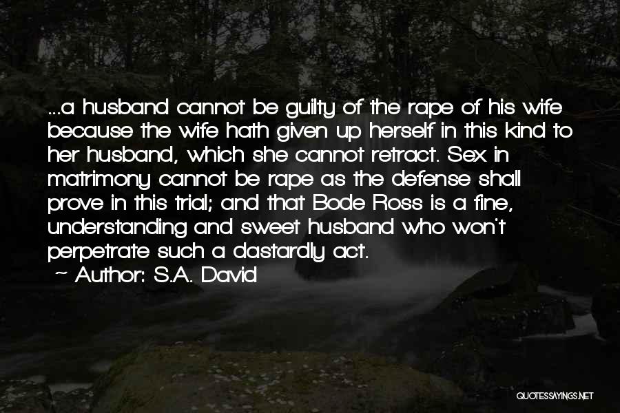 S.A. David Quotes: ...a Husband Cannot Be Guilty Of The Rape Of His Wife Because The Wife Hath Given Up Herself In This