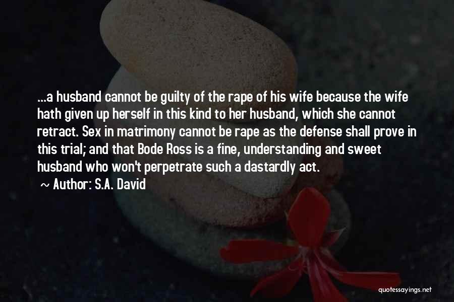 S.A. David Quotes: ...a Husband Cannot Be Guilty Of The Rape Of His Wife Because The Wife Hath Given Up Herself In This