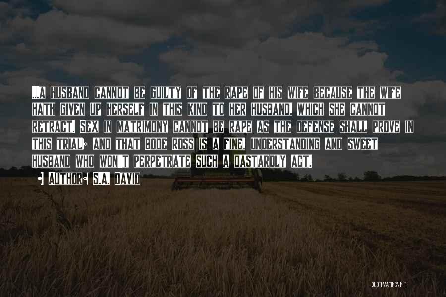 S.A. David Quotes: ...a Husband Cannot Be Guilty Of The Rape Of His Wife Because The Wife Hath Given Up Herself In This