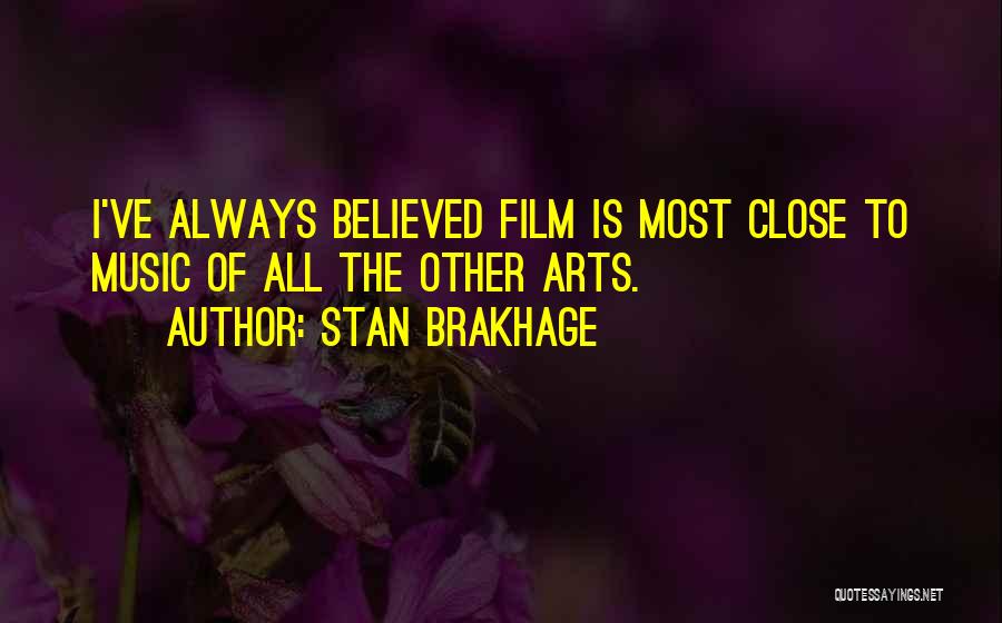 Stan Brakhage Quotes: I've Always Believed Film Is Most Close To Music Of All The Other Arts.