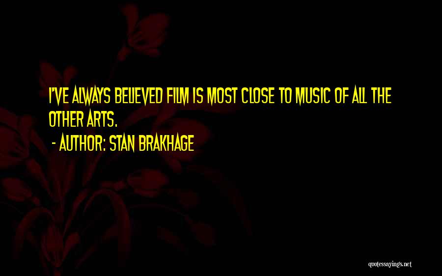 Stan Brakhage Quotes: I've Always Believed Film Is Most Close To Music Of All The Other Arts.