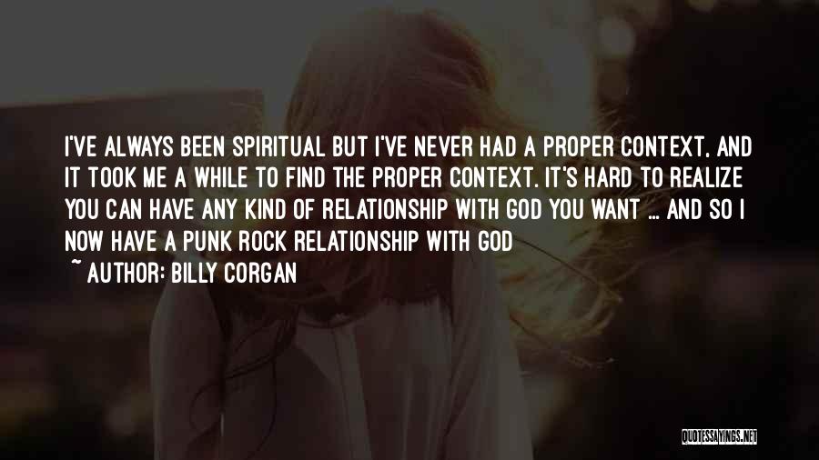 Billy Corgan Quotes: I've Always Been Spiritual But I've Never Had A Proper Context, And It Took Me A While To Find The
