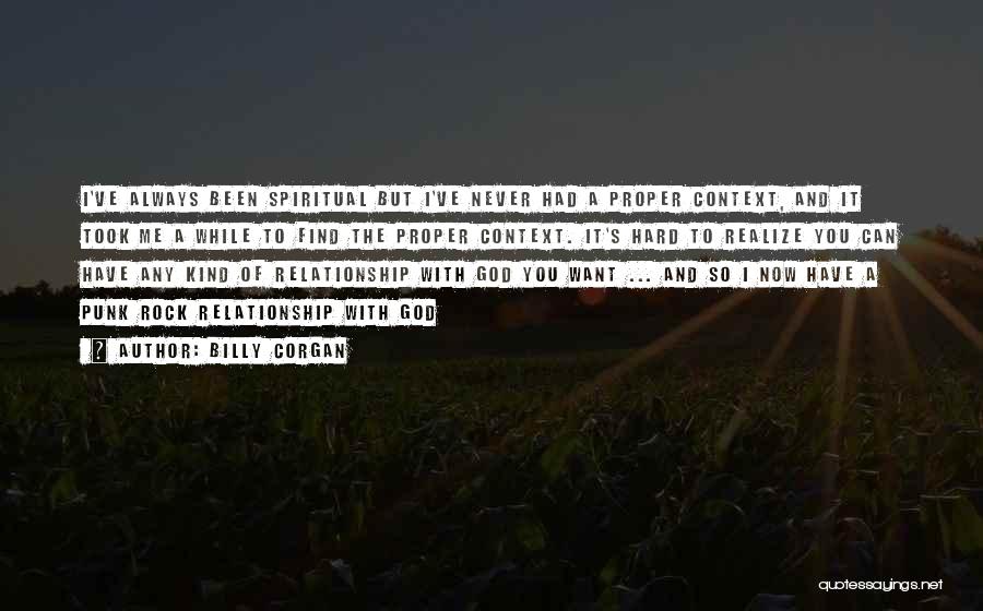 Billy Corgan Quotes: I've Always Been Spiritual But I've Never Had A Proper Context, And It Took Me A While To Find The