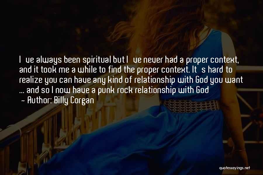 Billy Corgan Quotes: I've Always Been Spiritual But I've Never Had A Proper Context, And It Took Me A While To Find The