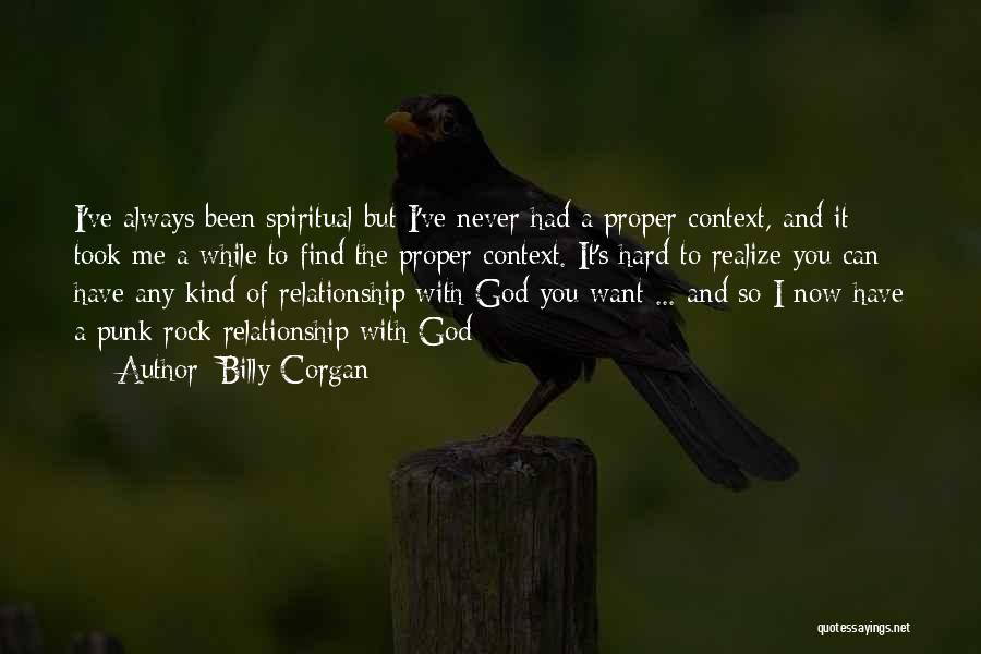 Billy Corgan Quotes: I've Always Been Spiritual But I've Never Had A Proper Context, And It Took Me A While To Find The
