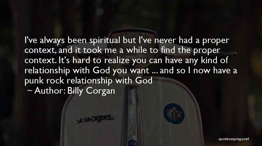 Billy Corgan Quotes: I've Always Been Spiritual But I've Never Had A Proper Context, And It Took Me A While To Find The