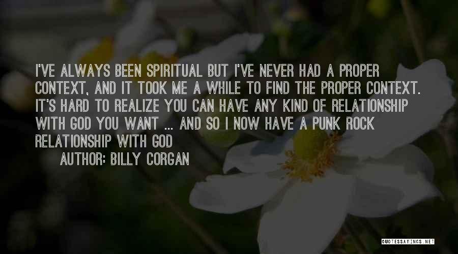 Billy Corgan Quotes: I've Always Been Spiritual But I've Never Had A Proper Context, And It Took Me A While To Find The