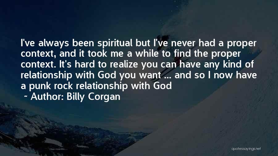 Billy Corgan Quotes: I've Always Been Spiritual But I've Never Had A Proper Context, And It Took Me A While To Find The