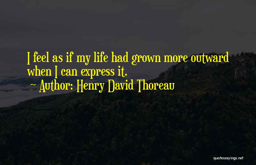 Henry David Thoreau Quotes: I Feel As If My Life Had Grown More Outward When I Can Express It.