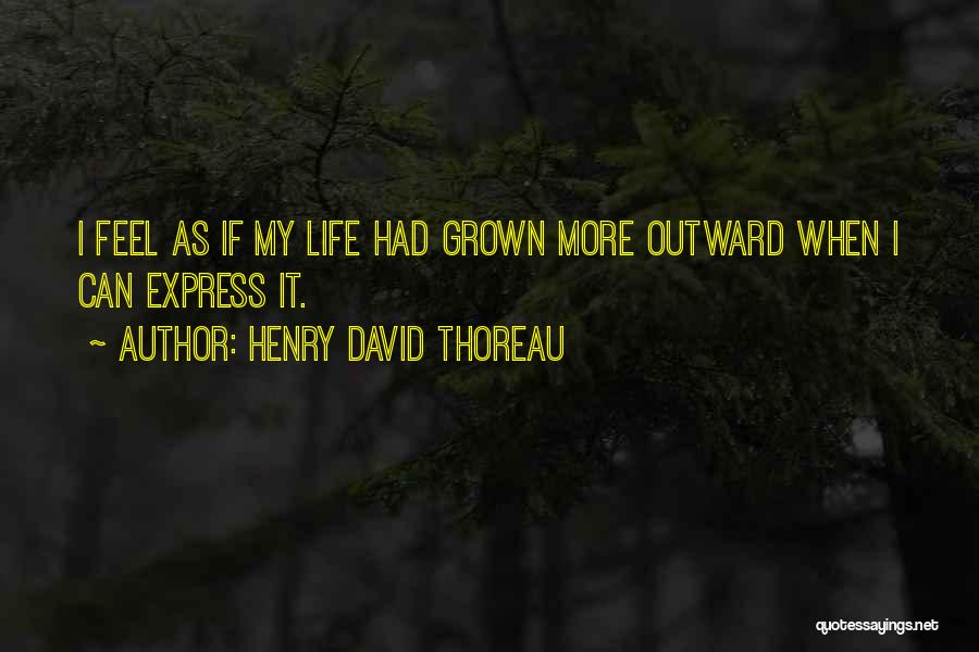 Henry David Thoreau Quotes: I Feel As If My Life Had Grown More Outward When I Can Express It.