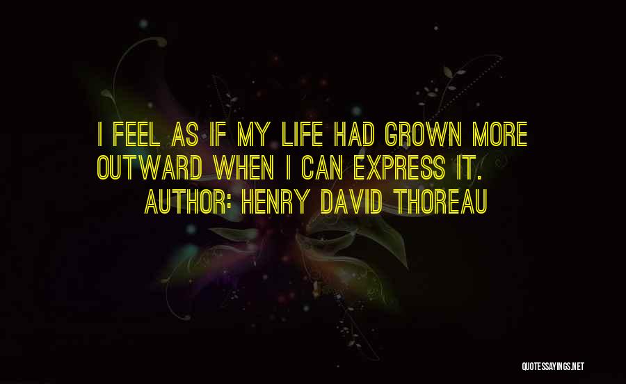 Henry David Thoreau Quotes: I Feel As If My Life Had Grown More Outward When I Can Express It.