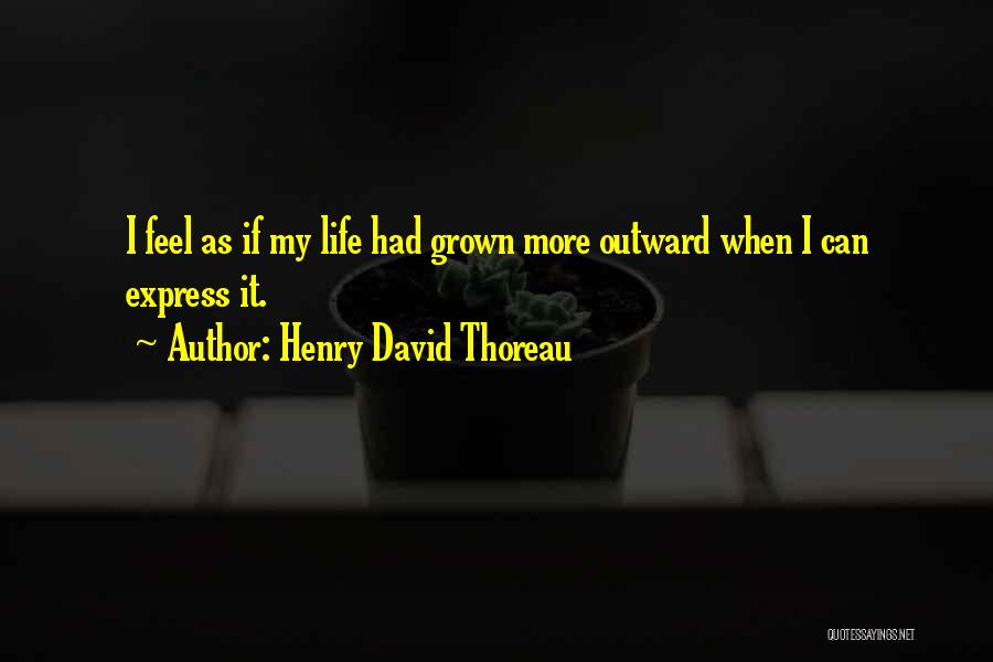 Henry David Thoreau Quotes: I Feel As If My Life Had Grown More Outward When I Can Express It.