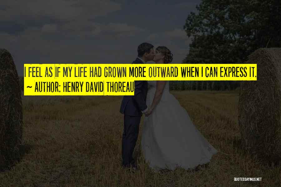 Henry David Thoreau Quotes: I Feel As If My Life Had Grown More Outward When I Can Express It.