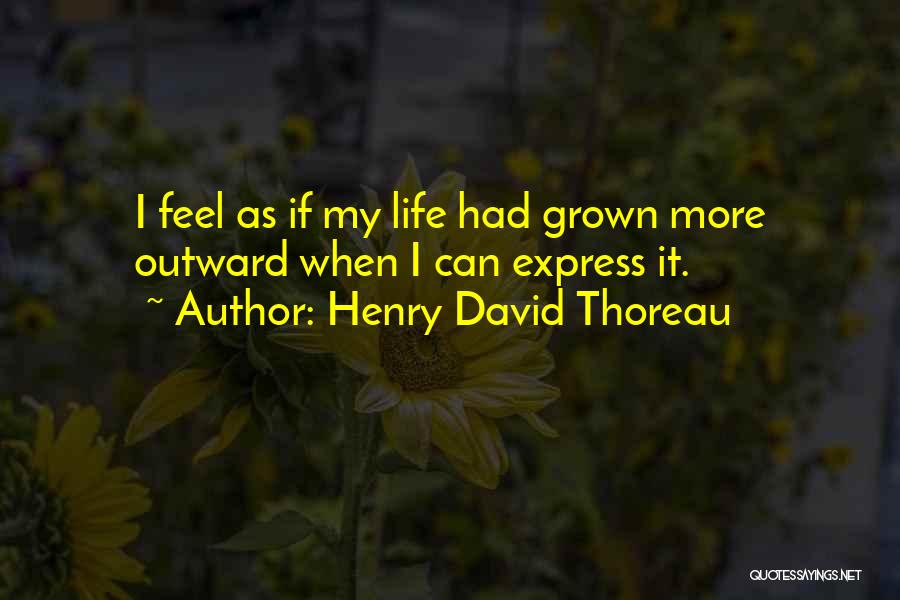 Henry David Thoreau Quotes: I Feel As If My Life Had Grown More Outward When I Can Express It.