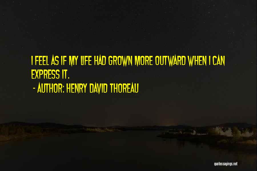 Henry David Thoreau Quotes: I Feel As If My Life Had Grown More Outward When I Can Express It.