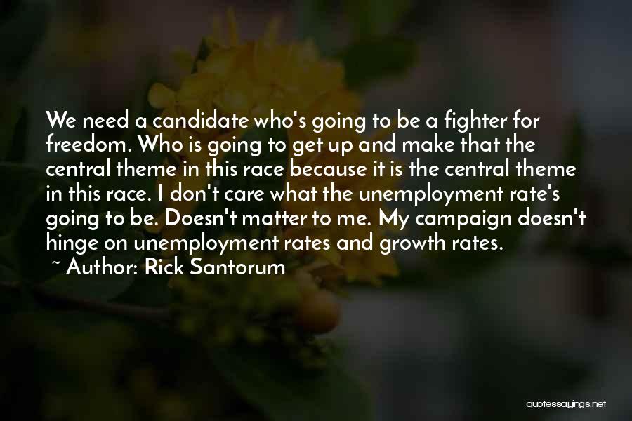 Rick Santorum Quotes: We Need A Candidate Who's Going To Be A Fighter For Freedom. Who Is Going To Get Up And Make