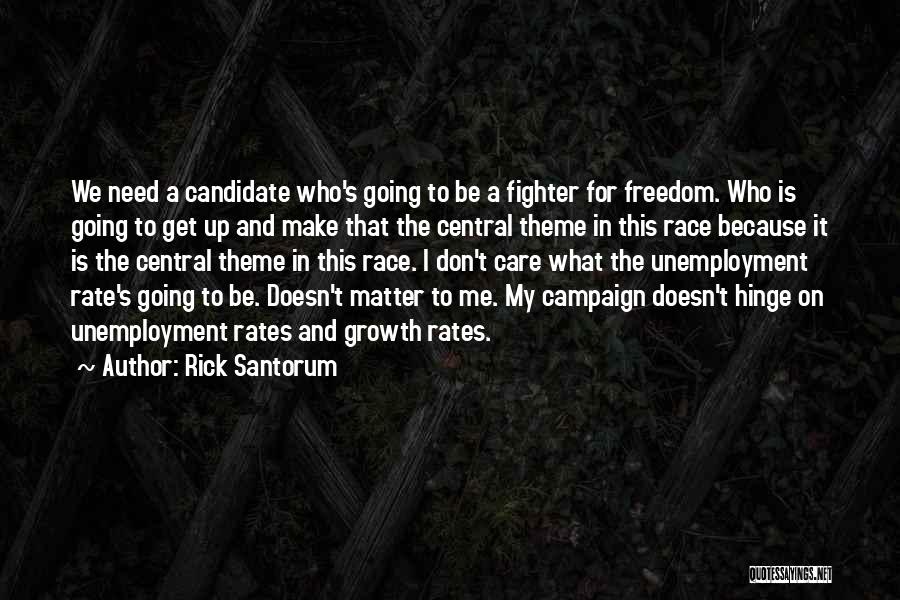 Rick Santorum Quotes: We Need A Candidate Who's Going To Be A Fighter For Freedom. Who Is Going To Get Up And Make