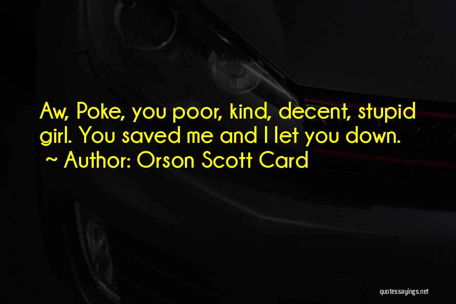 Orson Scott Card Quotes: Aw, Poke, You Poor, Kind, Decent, Stupid Girl. You Saved Me And I Let You Down.