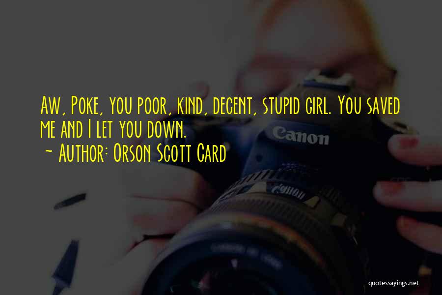 Orson Scott Card Quotes: Aw, Poke, You Poor, Kind, Decent, Stupid Girl. You Saved Me And I Let You Down.