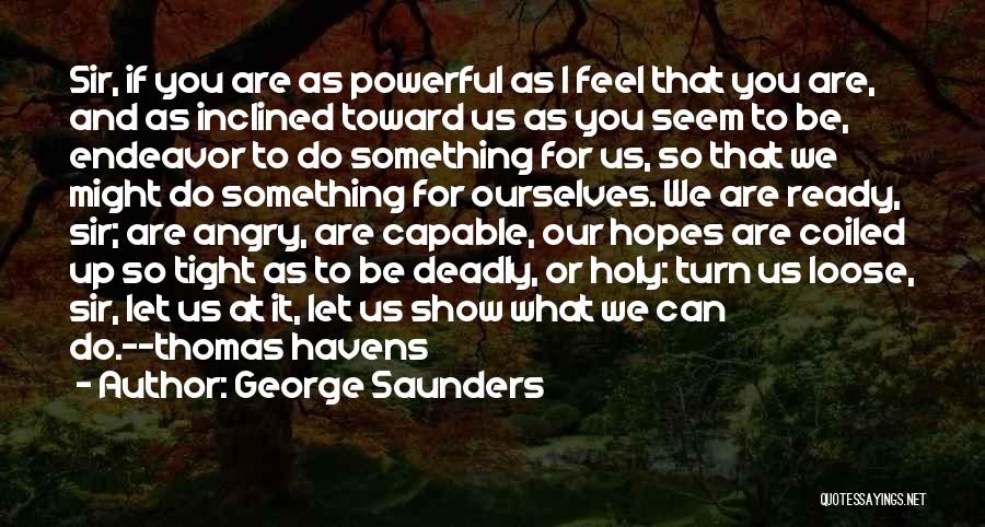 George Saunders Quotes: Sir, If You Are As Powerful As I Feel That You Are, And As Inclined Toward Us As You Seem