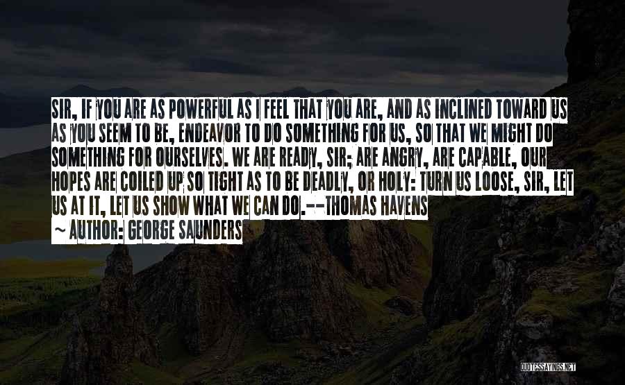 George Saunders Quotes: Sir, If You Are As Powerful As I Feel That You Are, And As Inclined Toward Us As You Seem