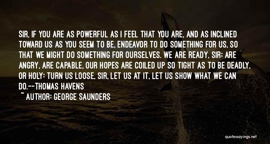 George Saunders Quotes: Sir, If You Are As Powerful As I Feel That You Are, And As Inclined Toward Us As You Seem