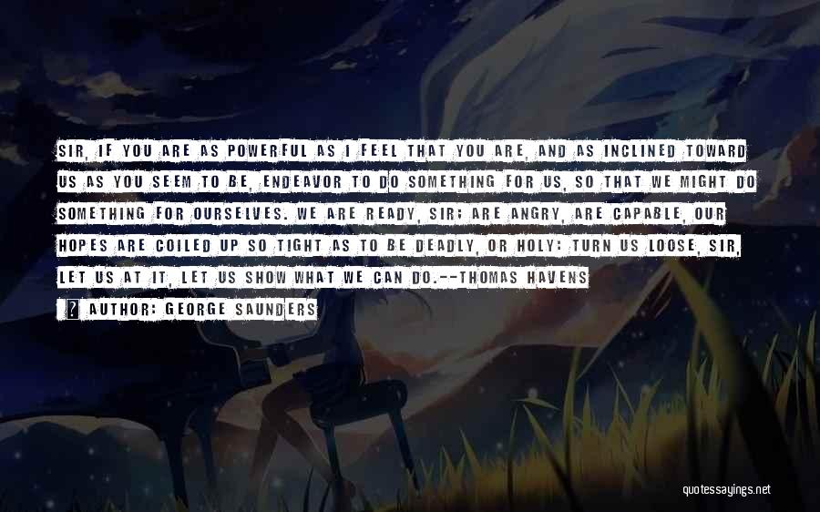 George Saunders Quotes: Sir, If You Are As Powerful As I Feel That You Are, And As Inclined Toward Us As You Seem