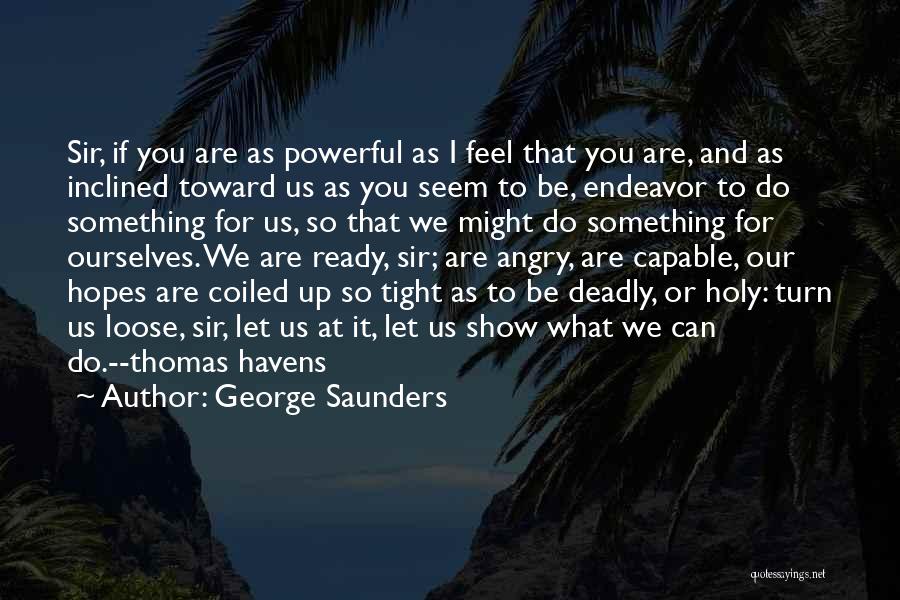 George Saunders Quotes: Sir, If You Are As Powerful As I Feel That You Are, And As Inclined Toward Us As You Seem