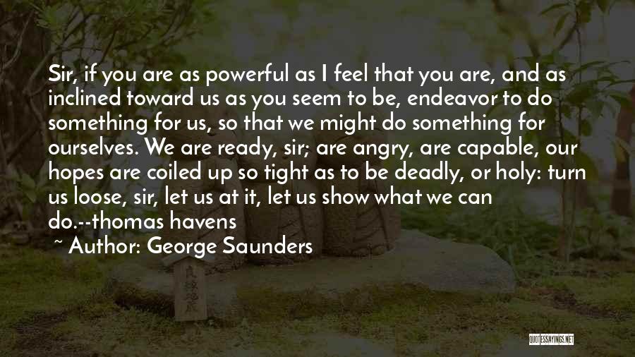 George Saunders Quotes: Sir, If You Are As Powerful As I Feel That You Are, And As Inclined Toward Us As You Seem