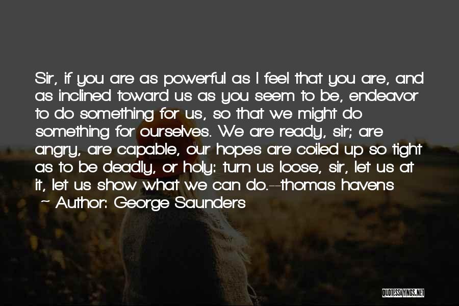 George Saunders Quotes: Sir, If You Are As Powerful As I Feel That You Are, And As Inclined Toward Us As You Seem