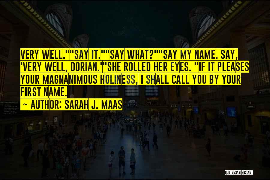 Sarah J. Maas Quotes: Very Well.say It.say What?say My Name. Say, 'very Well, Dorian.'she Rolled Her Eyes. If It Pleases Your Magnanimous Holiness, I