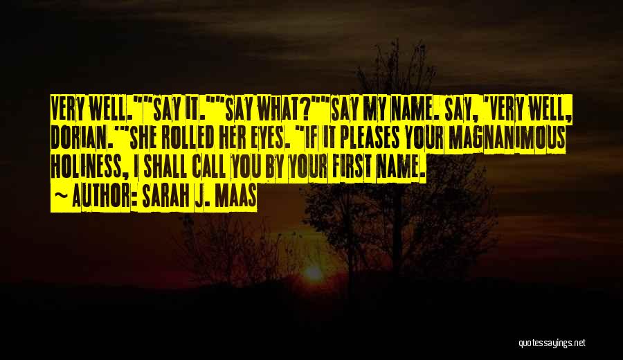 Sarah J. Maas Quotes: Very Well.say It.say What?say My Name. Say, 'very Well, Dorian.'she Rolled Her Eyes. If It Pleases Your Magnanimous Holiness, I