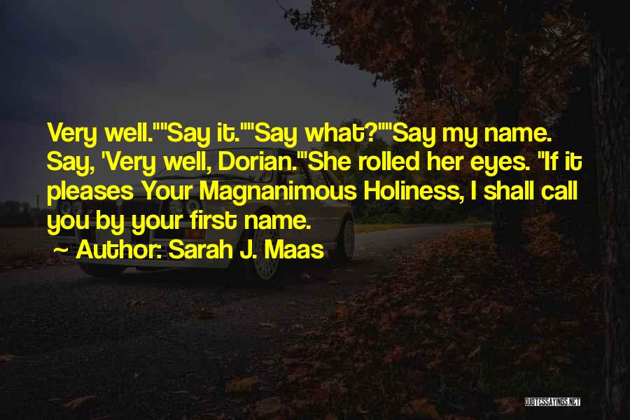 Sarah J. Maas Quotes: Very Well.say It.say What?say My Name. Say, 'very Well, Dorian.'she Rolled Her Eyes. If It Pleases Your Magnanimous Holiness, I