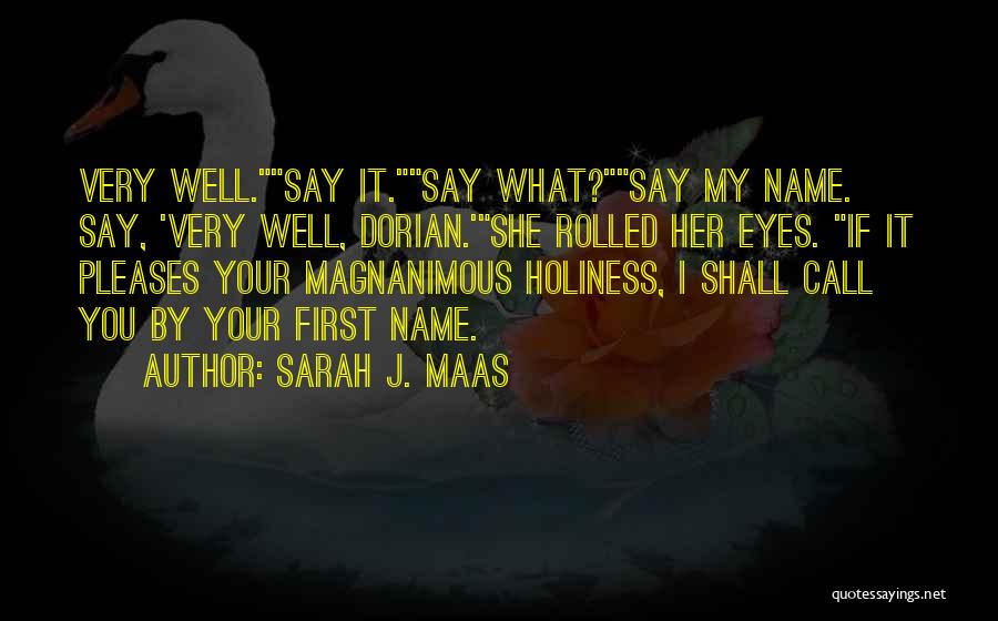 Sarah J. Maas Quotes: Very Well.say It.say What?say My Name. Say, 'very Well, Dorian.'she Rolled Her Eyes. If It Pleases Your Magnanimous Holiness, I