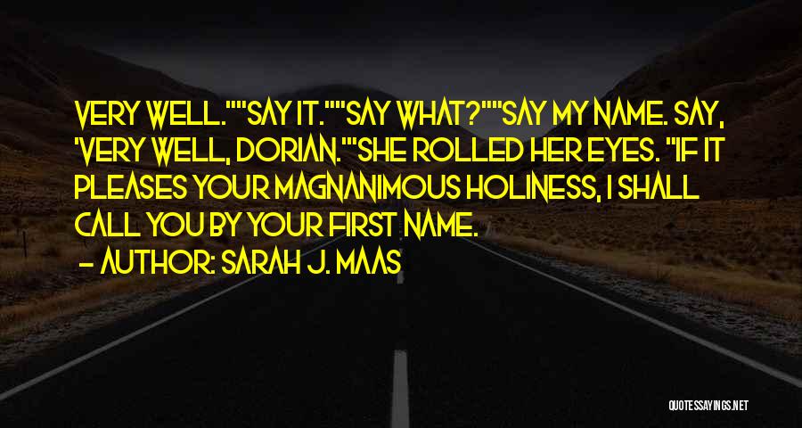 Sarah J. Maas Quotes: Very Well.say It.say What?say My Name. Say, 'very Well, Dorian.'she Rolled Her Eyes. If It Pleases Your Magnanimous Holiness, I