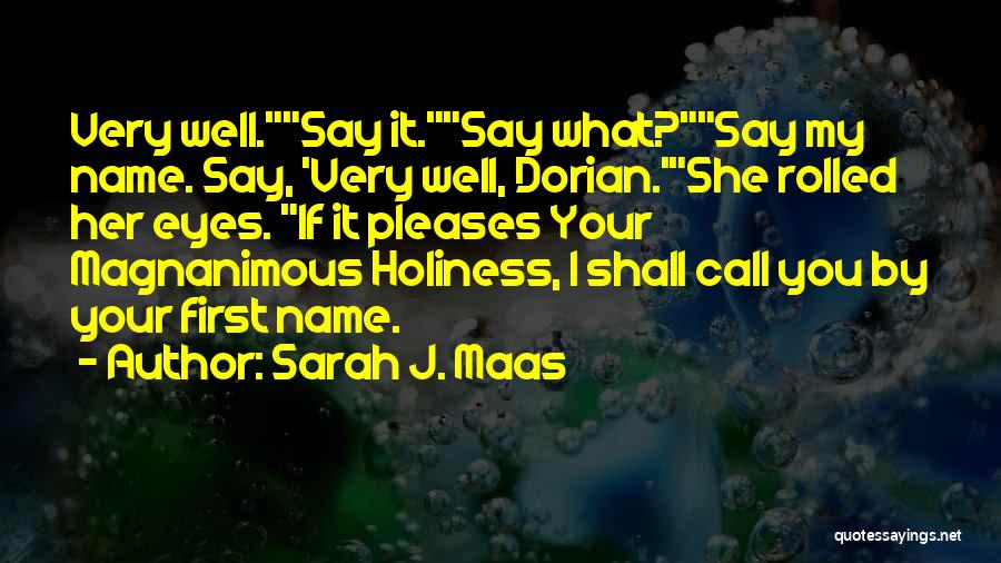 Sarah J. Maas Quotes: Very Well.say It.say What?say My Name. Say, 'very Well, Dorian.'she Rolled Her Eyes. If It Pleases Your Magnanimous Holiness, I