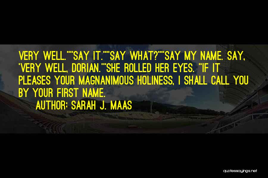 Sarah J. Maas Quotes: Very Well.say It.say What?say My Name. Say, 'very Well, Dorian.'she Rolled Her Eyes. If It Pleases Your Magnanimous Holiness, I